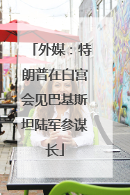 外媒：特朗普在白宫会见巴基斯坦陆军参谋长