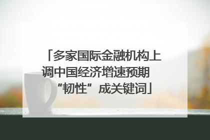 多家国际金融机构上调中国经济增速预期 “韧性”成关键词