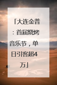 大连金普：首届烧烤音乐节，单日引客超4万