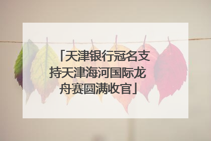 天津银行冠名支持天津海河国际龙舟赛圆满收官