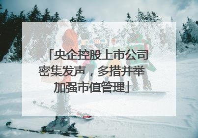 央企控股上市公司密集发声，多措并举加强市值管理