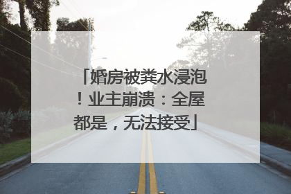 婚房被粪水浸泡！业主崩溃：全屋都是，无法接受