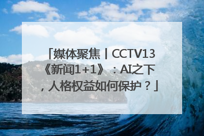 媒体聚焦丨CCTV13《新闻1+1》：AI之下，人格权益如何保护？