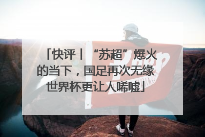快评丨“苏超”爆火的当下，国足再次无缘世界杯更让人唏嘘