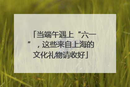 当端午遇上“六一”，这些来自上海的文化礼物请收好