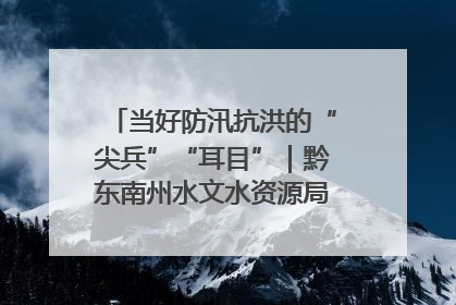 当好防汛抗洪的“尖兵”“耳目”｜黔东南州水文水资源局全员出动为此轮强降雨做好测报工作