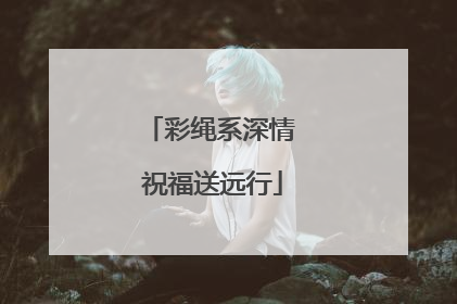 彩绳系深情 祝福送远行