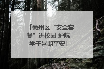 徽州区“安全套餐”进校园 护航学子暑期平安