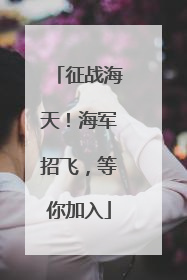 征战海天！海军招飞，等你加入