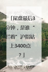 尾盘最后3分钟，是谁“拦着”沪指站上3400点？