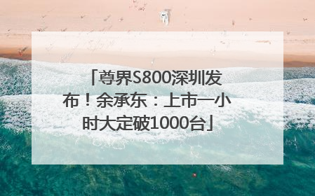尊界S800深圳发布！余承东：上市一小时大定破1000台