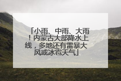 小雨、中雨、大雨！内蒙古大部降水上线，多地还有雷暴大风或冰雹天气