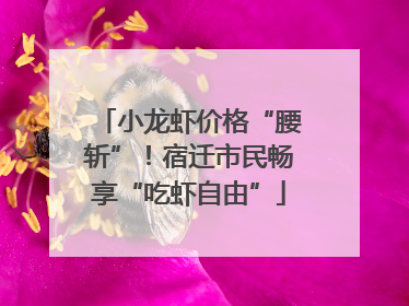 小龙虾价格“腰斩”！宿迁市民畅享“吃虾自由”