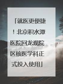 就医更便捷！北京积水潭医院回龙观院区核医学科正式投入使用
