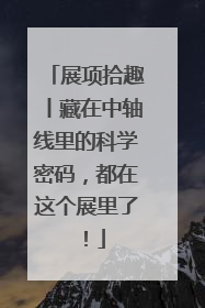 展项拾趣丨藏在中轴线里的科学密码，都在这个展里了！