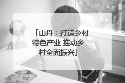 山丹：打造乡村特色产业 推动乡村全面振兴