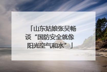 山东姑娘张昊畅谈“国防安全就像阳光空气和水”