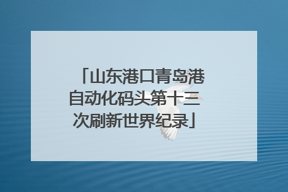 山东港口青岛港自动化码头第十三次刷新世界纪录