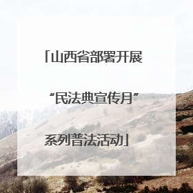 山西省部署开展“民法典宣传月”系列普法活动