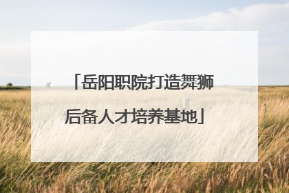 岳阳职院打造舞狮后备人才培养基地