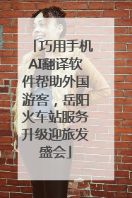 巧用手机AI翻译软件帮助外国游客，岳阳火车站服务升级迎旅发盛会
