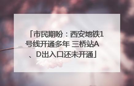 市民期盼：西安地铁1号线开通多年 三桥站A、D出入口还未开通