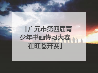 广元市第四届青少年书画传习大赛在旺苍开赛
