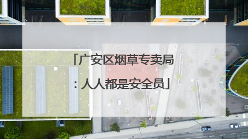 广安区烟草专卖局：人人都是安全员