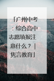 广州中考：综合高中志愿填报注意什么？｜隽言教育