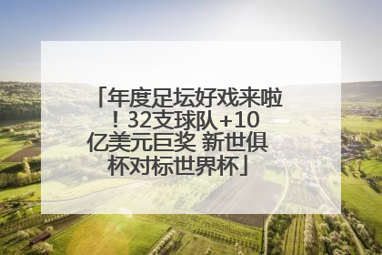 年度足坛好戏来啦！32支球队+10亿美元巨奖 新世俱杯对标世界杯