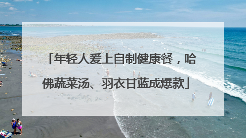 年轻人爱上自制健康餐，哈佛蔬菜汤、羽衣甘蓝成爆款