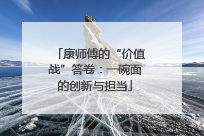 康师傅的“价值战”答卷：一碗面的创新与担当