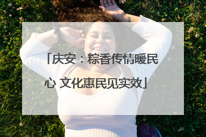 庆安：粽香传情暖民心 文化惠民见实效