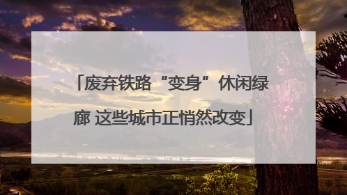 废弃铁路“变身”休闲绿廊 这些城市正悄然改变