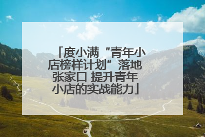 度小满“青年小店榜样计划”落地张家口 提升青年小店的实战能力