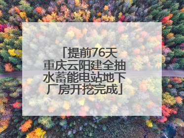 提前76天 重庆云阳建全抽水蓄能电站地下厂房开挖完成