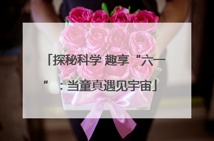 探秘科学 趣享“六一”：当童真遇见宇宙