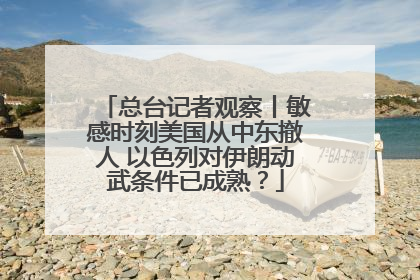 总台记者观察丨敏感时刻美国从中东撤人 以色列对伊朗动武条件已成熟？