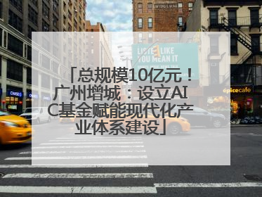 总规模10亿元！广州增城：设立AIC基金赋能现代化产业体系建设