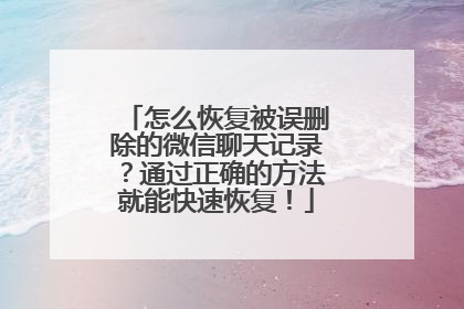 怎么恢复被误删除的微信聊天记录？通过正确的方法就能快速恢复！