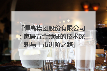 悍高集团股份有限公司：家居五金领域的技术深耕与上市进阶之路