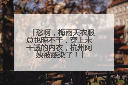 愁啊，梅雨天衣服总也晾不干，穿上未干透的内衣，杭州阿姨被感染了！