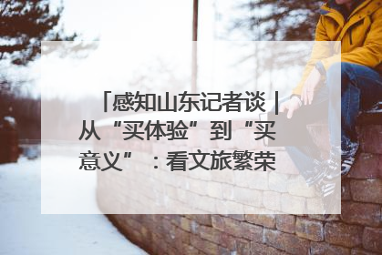 感知山东记者谈｜从“买体验”到“买意义”：看文旅繁荣背后的幸福新定义