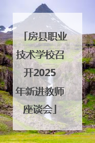 房县职业技术学校召开2025年新进教师座谈会