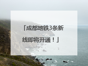 成都地铁3条新线即将开通！