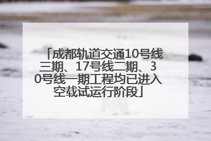成都轨道交通10号线三期、17号线二期、30号线一期工程均已进入空载试运行阶段
