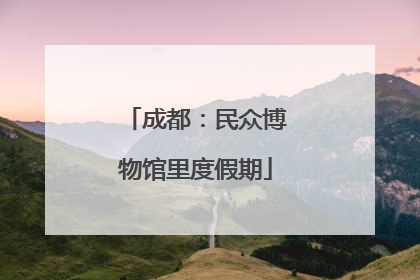 成都：民众博物馆里度假期