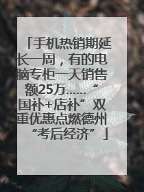 手机热销期延长一周，有的电脑专柜一天销售额25万……“国补+店补”双重优惠点燃德州“考后经济”