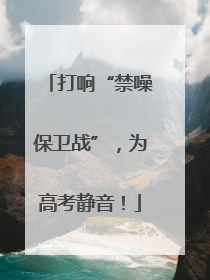打响“禁噪保卫战”，为高考静音！