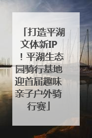 打造平湖文体新IP！平湖生态园骑行基地迎首届趣味亲子户外骑行赛